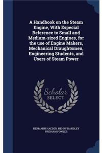A Handbook on the Steam Engine, With Especial Reference to Small and Medium-sized Engines, for the use of Engine Makers, Mechanical Draughtsmen, Engineering Students, and Users of Steam Power