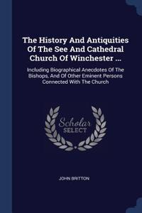 The History And Antiquities Of The See And Cathedral Church Of Winchester ...