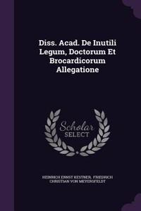Diss. Acad. de Inutili Legum, Doctorum Et Brocardicorum Allegatione