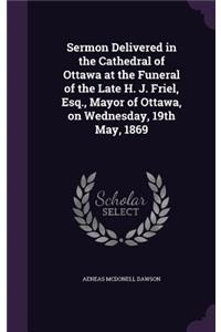 Sermon Delivered in the Cathedral of Ottawa at the Funeral of the Late H. J. Friel, Esq., Mayor of Ottawa, on Wednesday, 19th May, 1869