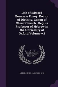 Life of Edward Bouverie Pusey, Doctor of Divinity, Canon of Christ Church; Regius Professor of Hebrew in the University of Oxford Volume v.1