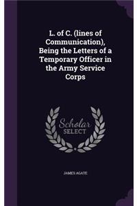 L. of C. (lines of Communication), Being the Letters of a Temporary Officer in the Army Service Corps