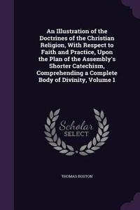 An Illustration of the Doctrines of the Christian Religion, With Respect to Faith and Practice, Upon the Plan of the Assembly's Shorter Catechism, Comprehending a Complete Body of Divinity, Volume 1