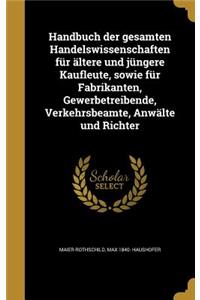 Handbuch der gesamten Handelswissenschaften für ältere und jüngere Kaufleute, sowie für Fabrikanten, Gewerbetreibende, Verkehrsbeamte, Anwälte und Richter