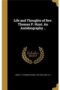 Life and Thoughts of Rev. Thomas P. Hunt. An Autobiography ..