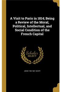 A Visit to Paris in 1814; Being a Review of the Moral, Political, Intellectual, and Social Condition of the French Capital