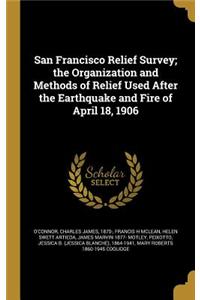 San Francisco Relief Survey; the Organization and Methods of Relief Used After the Earthquake and Fire of April 18, 1906