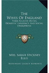 The Wives of England: Their Relative Duties, Domestic Influence, and Social Obligations