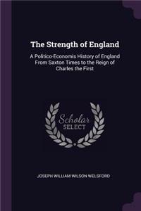 Strength of England: A Politico-Economis History of England From Saxton Times to the Reign of Charles the First