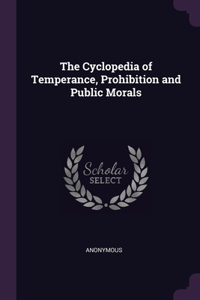 The Cyclopedia of Temperance, Prohibition and Public Morals