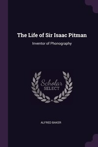 The Life of Sir Isaac Pitman: Inventor of Phonography