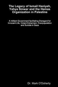 Legacy of Ismail Haniyeh, Yahya Sinwar and the Hamas Organization in Palestine - A militant Government facilitating Disregard for Innocent Life, Violent Extremism, Overpopulation and Suicide in Gaza