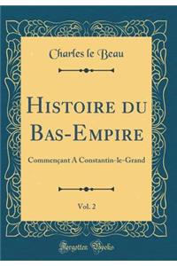 Histoire Du Bas-Empire, Vol. 2: CommenÃ§ant a Constantin-Le-Grand (Classic Reprint)