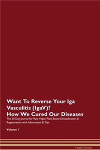 Want To Reverse Your Iga Vasculitis (IgaV)? How We Cured Our Diseases. The 30 Day Journal for Raw Vegan Plant-Based Detoxification & Regeneration with Information & Tips Volume 1