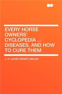 Every Horse Owners' Cyclopedia ... Diseases, and How to Cure Them