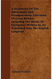 A Dictionary Of The Anonymous And Pseudonymous Literature Of Great Britain - Including The Works Of Foreigners Written In, Or Translated Into The English Language