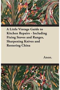 Little Vintage Guide to Kitchen Repairs - Including Fixing Stoves and Ranges, Sharpening Knives and Restoring China