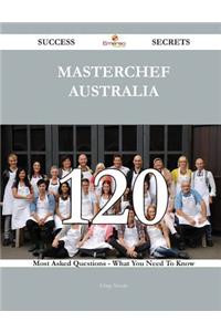 MasterChef Australia 120 Success Secrets - 120 Most Asked Questions On MasterChef Australia - What You Need To Know