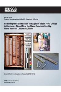 Paleomagnetic Correlation and Ages of Basalt Flow Groups in Coreholes At and Near the Naval Reactors Facility, Idaho National Laboratory, Idaho