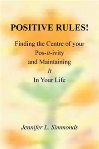 Positive Rules!: Finding the Centre of your Pos-it-ivity and Maintaining It In Your Life