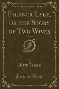 Falkner Lyle, or the Story of Two Wives, Vol. 1 of 2 (Classic Reprint)