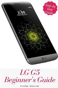 Lg G5 Beginner's Guide: A Step-By-Step Guide