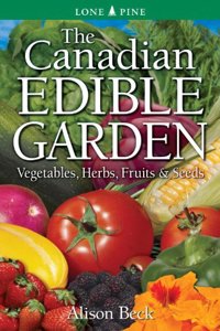 The Canadian Edible Garden: Vegetables, Herbs, Fruits and Seeds