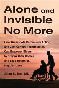 Alone and Invisible No More: How Grassroots Community Action and 21st Century Technologies Can Empower Elders to Stay in Their Homes and Lead Healthier, Happier Lives