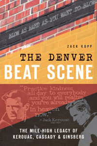 Denver Beat Scene: The Mile-High Legacy of Kerouac, Cassady & Ginsberg
