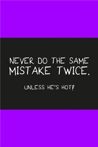 Never do the same mistake twice unless he's hot purple