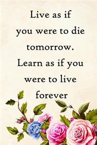 Live as if you were to die tomorrow. Learn as if you were to live forever
