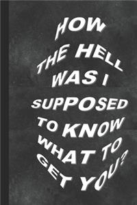 How the Hell Was I Supposed to Know What to Get You?