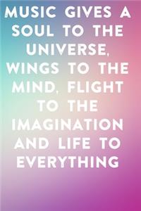 Music gives a soul to the universe, wings to the mind, flight to the imagination and life to everything