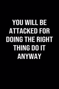 You Will Be Attacked for Doing the Right Thing Do it Anyway