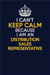 I Can't Keep Calm Because I Am An Distribution Sales Representative