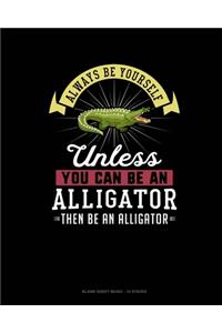 Always Be Yourself Unless You Can Be An Alligator Then Be An Alligator