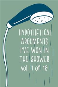 HYPOTHETICAL ARGUMENTS I'VE WON IN THE SHOWER Vol 1 of 10