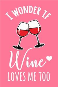 I Wonder If Wine Loves Me Too: 6x9" Lined Notebook/Journal Funny Red Wine. White Wine, Shiraz, Sauvignon Blanc Gift Idea