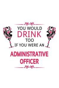You Would Drink Too If You Were An Administrative Officer