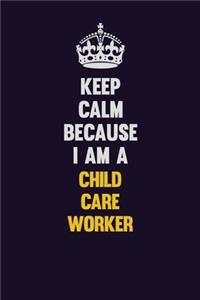 Keep Calm Because I Am A Child Care Worker