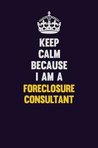 Keep Calm Because I Am A Foreclosure Consultant