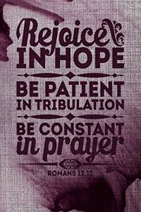 Rejoice In Hope Be patient In Tribulation Be Constant In Prayer Romans 12.12
