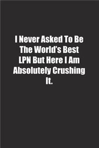 I Never Asked To Be The World's Best LPN But Here I Am Absolutely Crushing It.