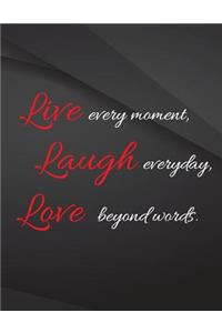 Live every moment. Laugh everyday, Love beyond words.