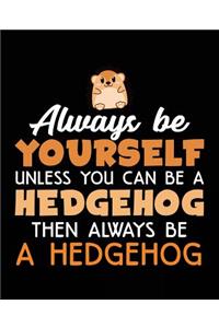 Always Be Yourself Unless You Can Be A Hedgehog Then Always Be A Hedgehog