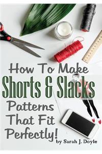 How To Make Shorts And Slacks Patterns That Fit Perfectly!