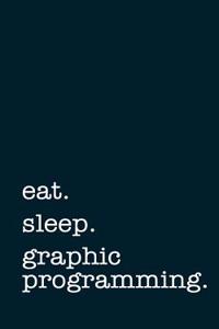 Eat. Sleep. Graphic Programming. - Lined Notebook