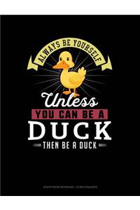 Always Be Yourself Unless You Can Be a Duck Then Be a Duck