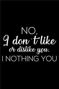 No, I Don't Like or Dislike You. I Nothing You
