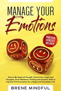 Manage your Emotions: How to Be Aware of Yourself, Control Your Anger and Thoughts, Grow Resilience Thinking and Empathy Skills to Improve Communication for a Happy and S